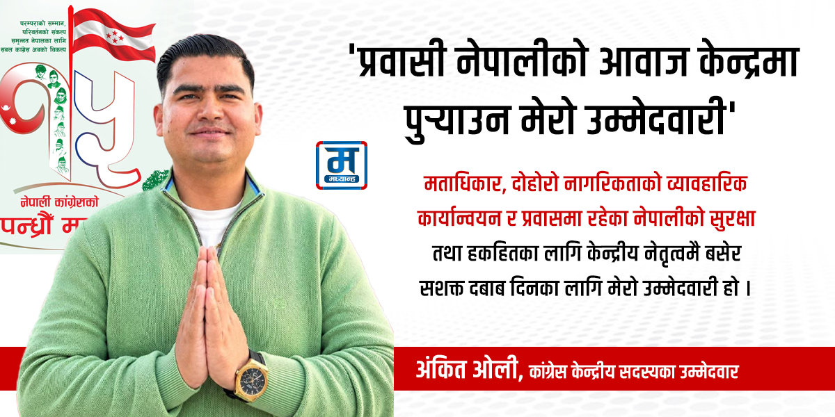 प्रवासी नेपालीको आवाज केन्द्रमा पुर्‍याउन केन्द्रीय सदस्यमा मेरो उम्मेदवारी : अंकित ओली